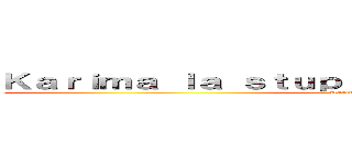 Ｋａｒｉｍａ ｌａ ｓｔｕｐｉｄｅ ｄｕ ｆｕｔｕｒ ２．０ (Karima L'abruti)