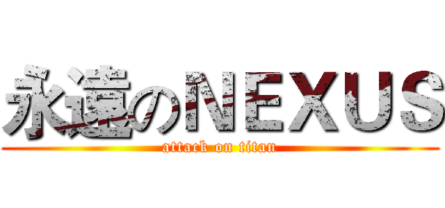 永遠のＮＥＸＵＳ (attack on titan)