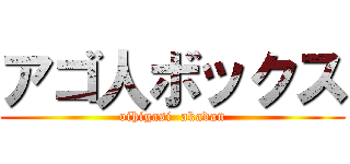 アゴ人ボックス (oihigasi  akadan)