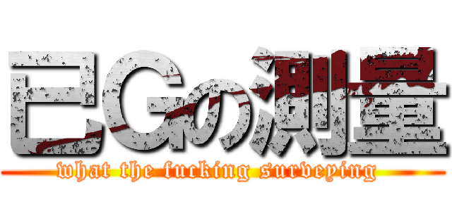 已Ｇの測量 (what the fucking surveying )