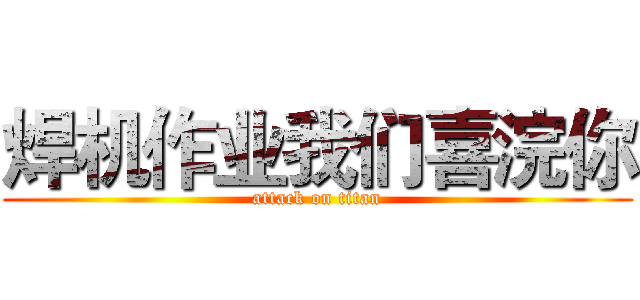 焊机作业我们喜浣你 (attack on titan)