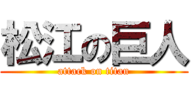 松江の巨人 (attack on titan)