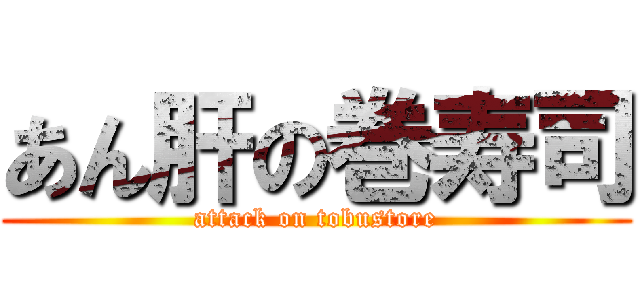 あん肝の巻寿司 (attack on tobustore)