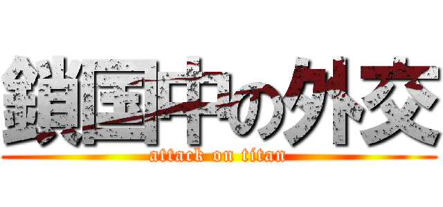 鎖国中の外交 (attack on titan)