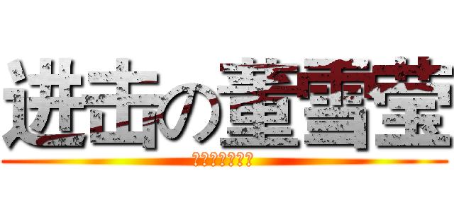 进击の董雪莹 (不作死就不会死)