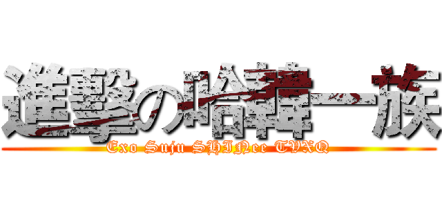 進擊の哈韓一族 (Exo Suju SHINee TVXQ)