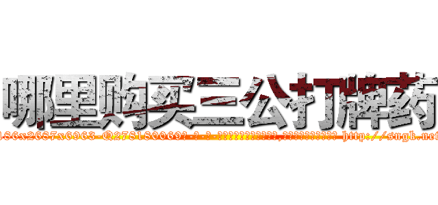 哪里购买三公打牌药 (哪里购买三公打牌药【电-186x2687x6963-Q278180069元-吉-药-业】我们做的是长期生意,靠的是老客户长期支持 http://sngk.net/WI3aG0
)
