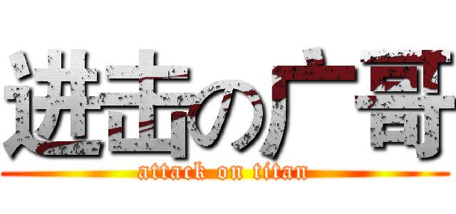 进击の广哥 (attack on titan)