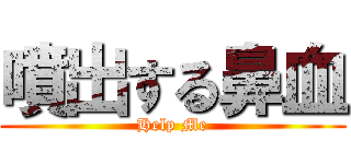 噴出する鼻血 (Help Me)