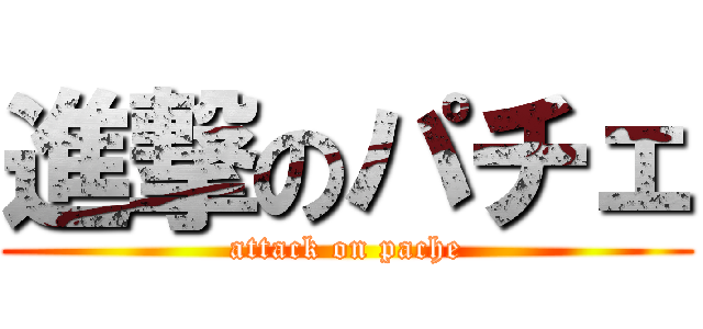 進撃のパチェ (attack on pache)