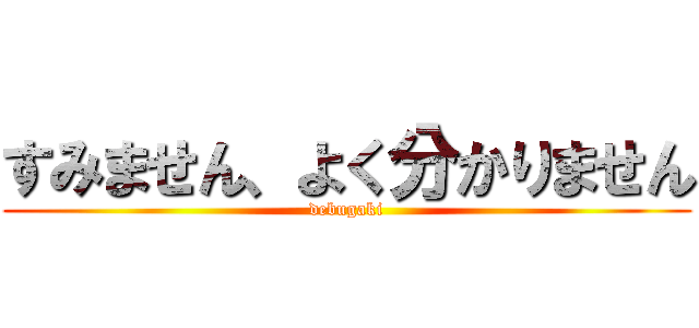 すみません、よく分かりません (debugaki)