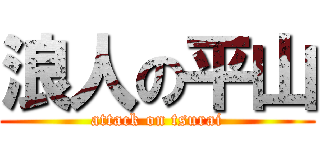 浪人の平山 (attack on tsurai)