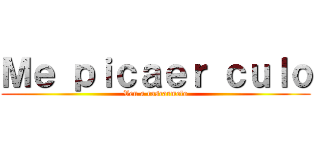 Ｍｅ ｐｉｃａｅｒ ｃｕｌｏ (Ven a rascarmelo)