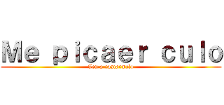Ｍｅ ｐｉｃａｅｒ ｃｕｌｏ (Ven a rascarmelo)
