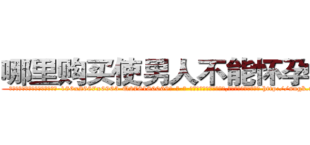 哪里购买使男人不能怀孕的药 (哪里购买使男人不能怀孕的药【电-186x2687x6963-Q278180069元-吉-药-业】我们做的是长期生意,靠的是老客户长期支持 http://sngk.net/bhR6Td
)
