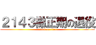 ２１４３梯正期の退役 (attack on titan)