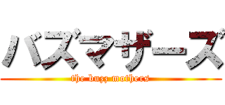 バズマザーズ (the buzz mothers)