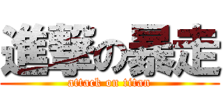 進撃の暴走 (attack on titan)