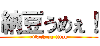 納豆うめぇ！ (attack on titan)