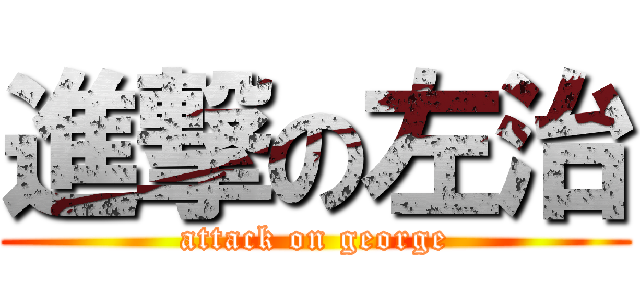 進撃の左治 (attack on george)