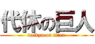 代休の巨人 (daikyu on titan)