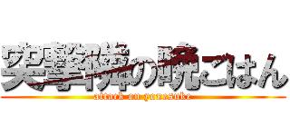 突撃隣の晩ごはん (attack on yonesuke)