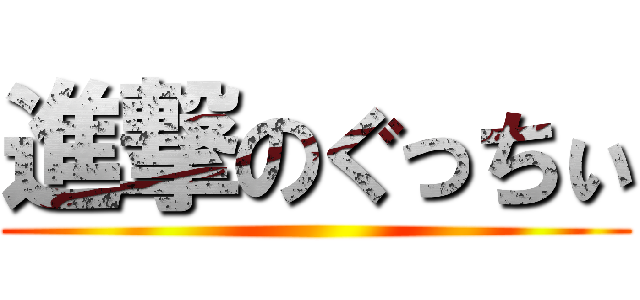 進撃のぐっちぃ ()