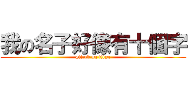 我の名子好像有十個字 (attack on titan)
