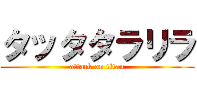 タッタタラリラ (attack on titan)