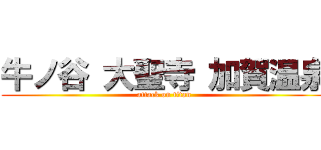 牛ノ谷 大聖寺 加賀温泉 (attack on titan)