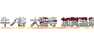 牛ノ谷 大聖寺 加賀温泉 (attack on titan)