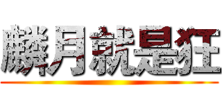 麟月就是狂 ()