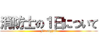 消防士の１日について (Firefighter)