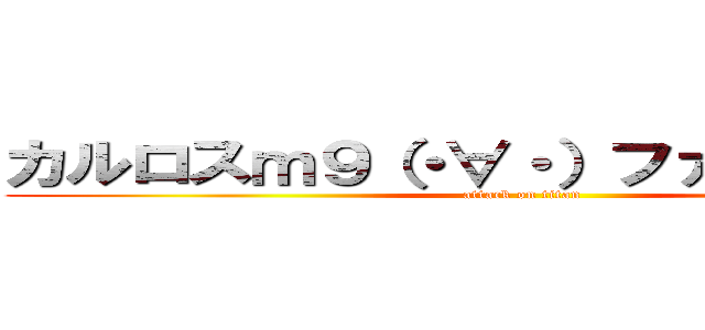 カルロスｍ９（・∀・）ファッキュー！！ (attack on titan)