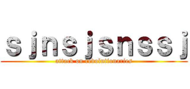 ｓｊｎｓｊｓｎｓｓｊ (attack on revolutionaries)