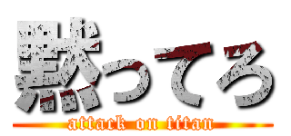 黙ってろ (attack on titan)