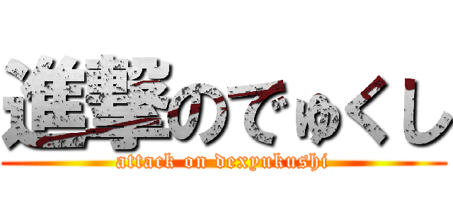 進撃のでゅくし (attack on dexyukushi)