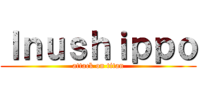 Ｉｎｕｓｈｉｐｐｏ (attack on titan)