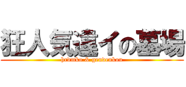 狂人気違イの墓場 (hrdmko & gendenkou)