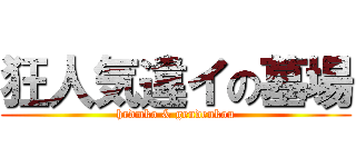 狂人気違イの墓場 (hrdmko & gendenkou)