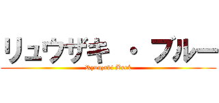 リュウザキ ・ ブルー (Ryuuzaki Burú)