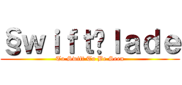 §ｗｉｆｔßｌａｄｅ (To Swift To Be Seen)