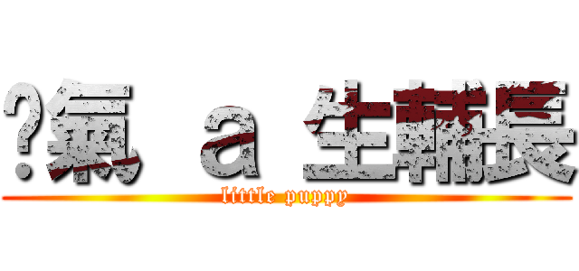 煞氣 ａ 生輔長 (little puppy)