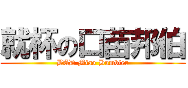 就杯の口苗邦伯 (BAD Miao Bumbler)
