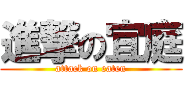 進撃の宜庭 (attack on eaten)