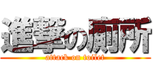 進撃の廁所 (attack on toilet)