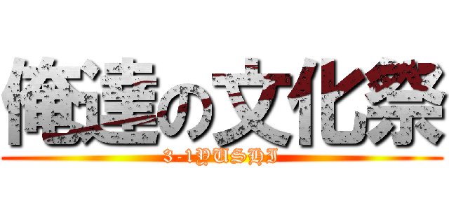 俺達の文化祭 (3-1YUSHI)