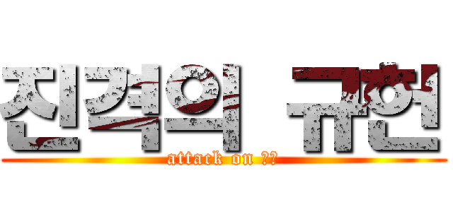 진격의 규헌 (attack on 규헌)