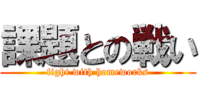 課題との戦い (fight with homeworks)