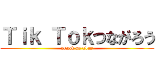 Ｔｉｋ Ｔｏｋつながろう (attack on titan)